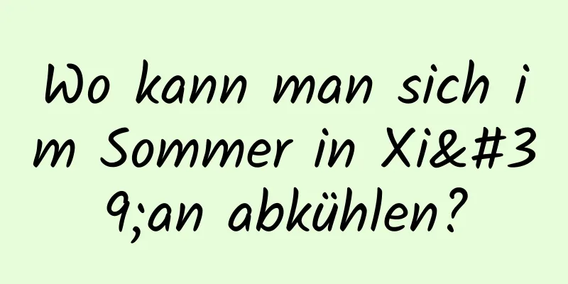 Wo kann man sich im Sommer in Xi'an abkühlen?