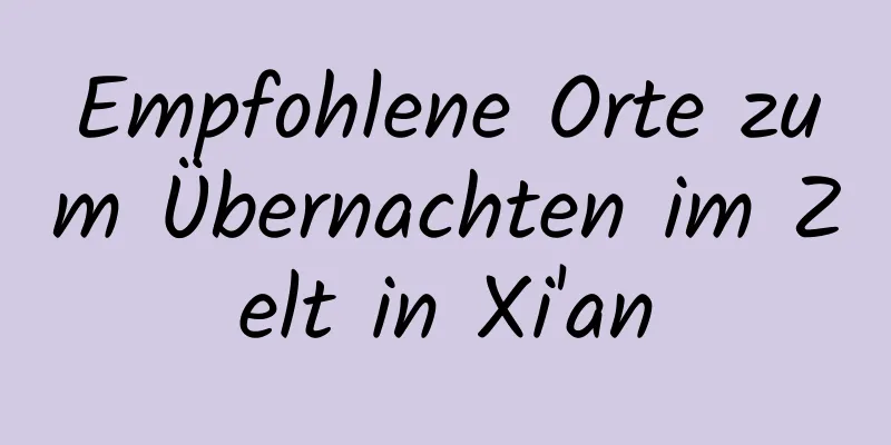 Empfohlene Orte zum Übernachten im Zelt in Xi'an