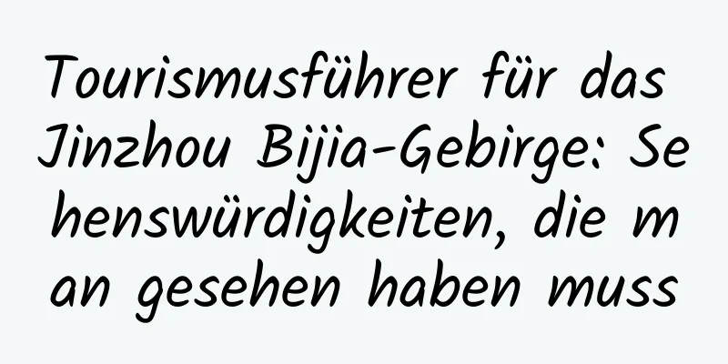 Tourismusführer für das Jinzhou Bijia-Gebirge: Sehenswürdigkeiten, die man gesehen haben muss