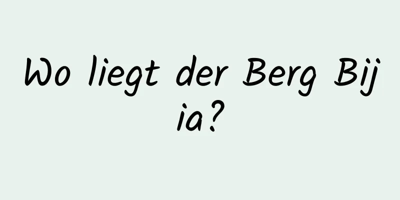 Wo liegt der Berg Bijia?