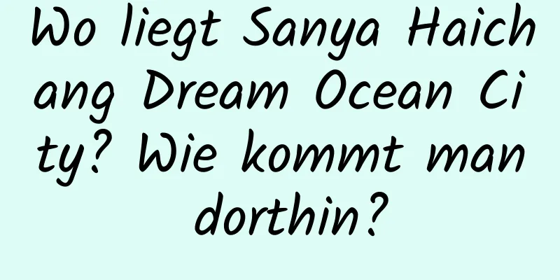 Wo liegt Sanya Haichang Dream Ocean City? Wie kommt man dorthin?