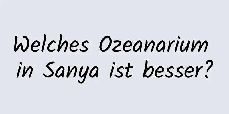 Welches Ozeanarium in Sanya ist besser?