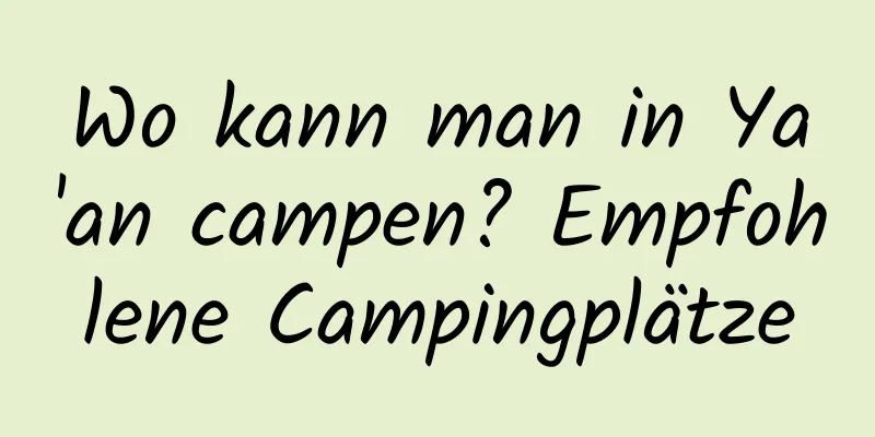 Wo kann man in Ya'an campen? Empfohlene Campingplätze