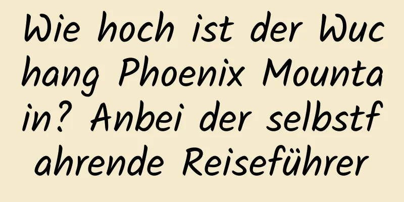 Wie hoch ist der Wuchang Phoenix Mountain? Anbei der selbstfahrende Reiseführer