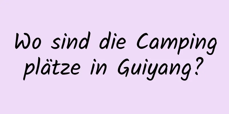 Wo sind die Campingplätze in Guiyang?