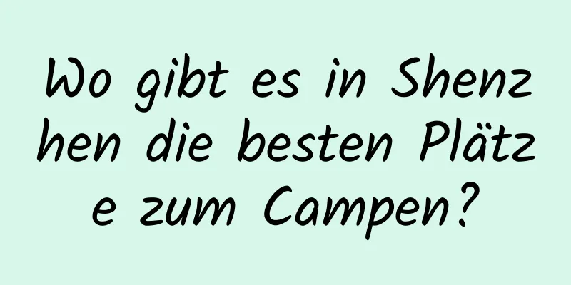 Wo gibt es in Shenzhen die besten Plätze zum Campen?