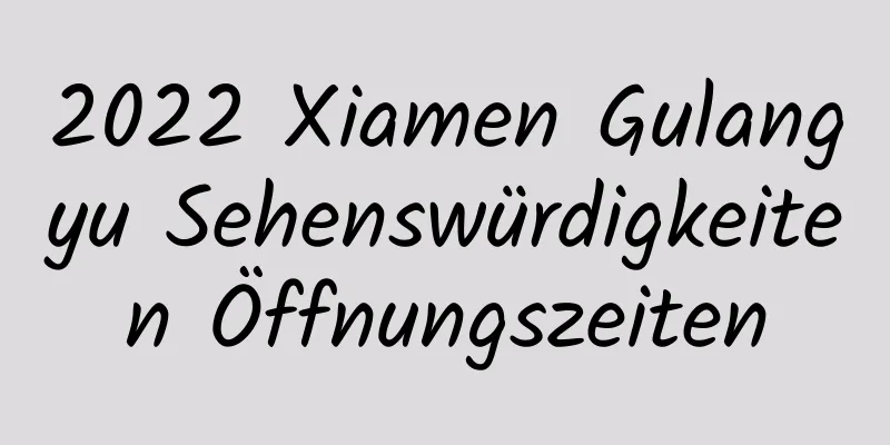 2022 Xiamen Gulangyu Sehenswürdigkeiten Öffnungszeiten