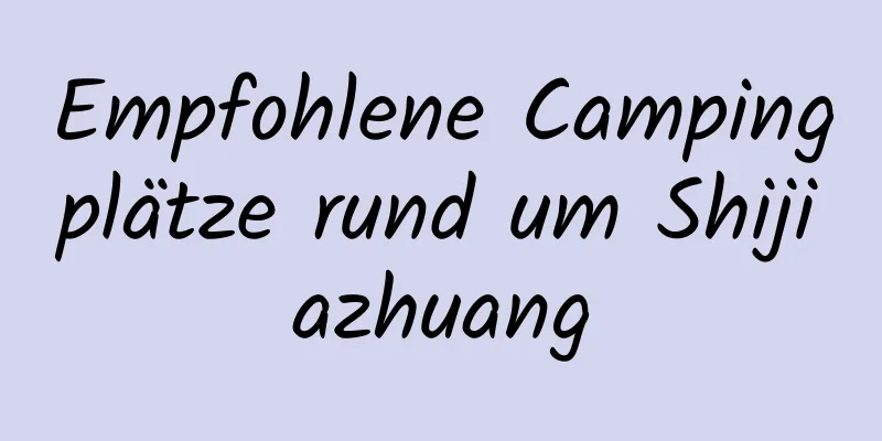 Empfohlene Campingplätze rund um Shijiazhuang