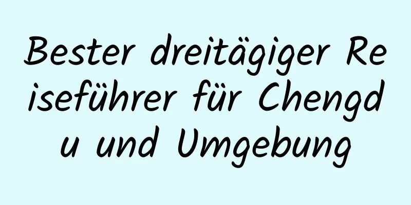 Bester dreitägiger Reiseführer für Chengdu und Umgebung