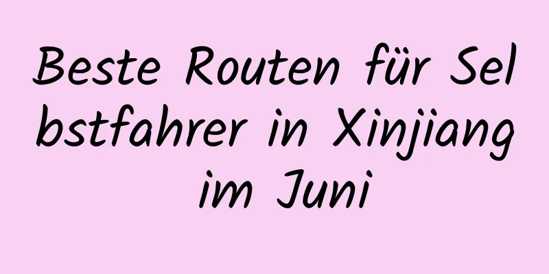 Beste Routen für Selbstfahrer in Xinjiang im Juni