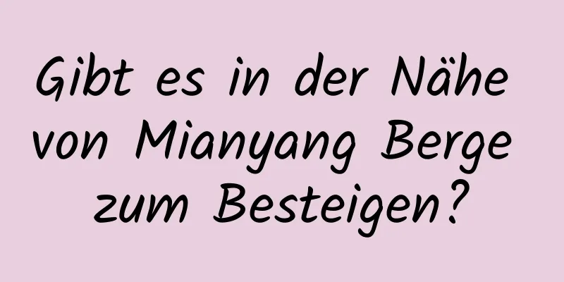 Gibt es in der Nähe von Mianyang Berge zum Besteigen?