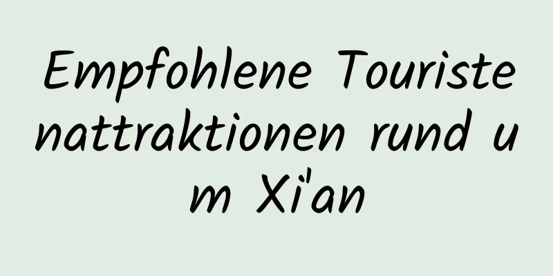 Empfohlene Touristenattraktionen rund um Xi'an