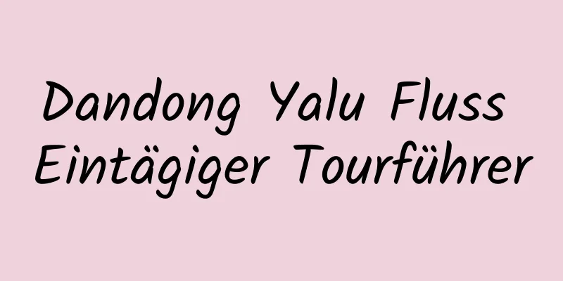 Dandong Yalu Fluss Eintägiger Tourführer