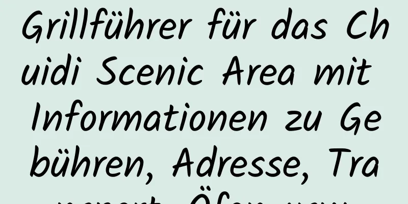 Grillführer für das Chuidi Scenic Area mit Informationen zu Gebühren, Adresse, Transport, Öfen usw.