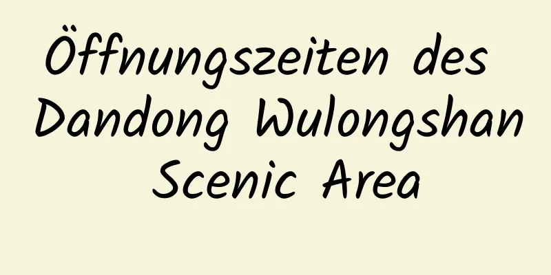 Öffnungszeiten des Dandong Wulongshan Scenic Area