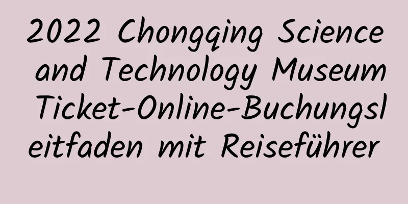 2022 Chongqing Science and Technology Museum Ticket-Online-Buchungsleitfaden mit Reiseführer