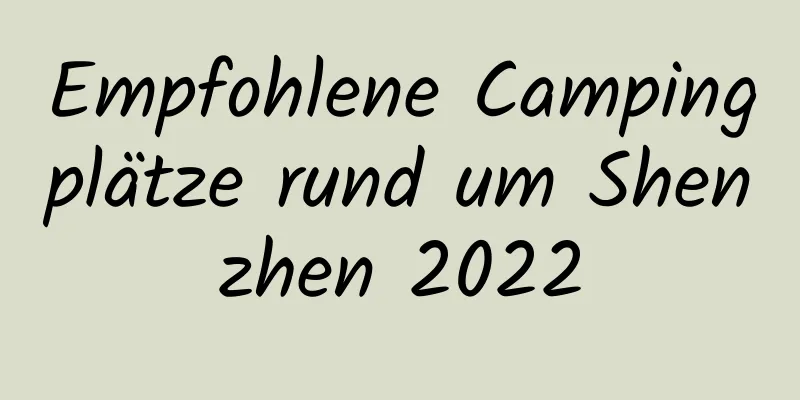 Empfohlene Campingplätze rund um Shenzhen 2022