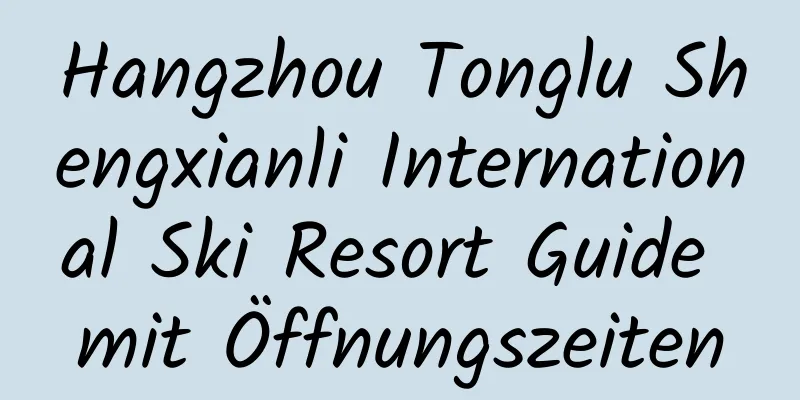 Hangzhou Tonglu Shengxianli International Ski Resort Guide mit Öffnungszeiten