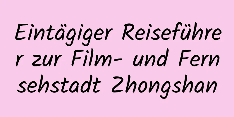 Eintägiger Reiseführer zur Film- und Fernsehstadt Zhongshan