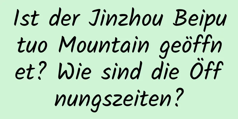 Ist der Jinzhou Beiputuo Mountain geöffnet? Wie sind die Öffnungszeiten?