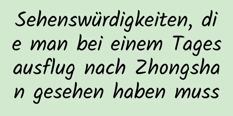 Sehenswürdigkeiten, die man bei einem Tagesausflug nach Zhongshan gesehen haben muss