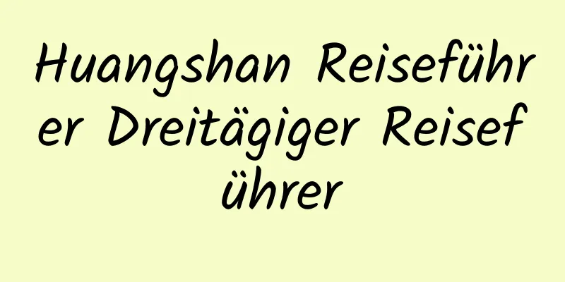 Huangshan Reiseführer Dreitägiger Reiseführer