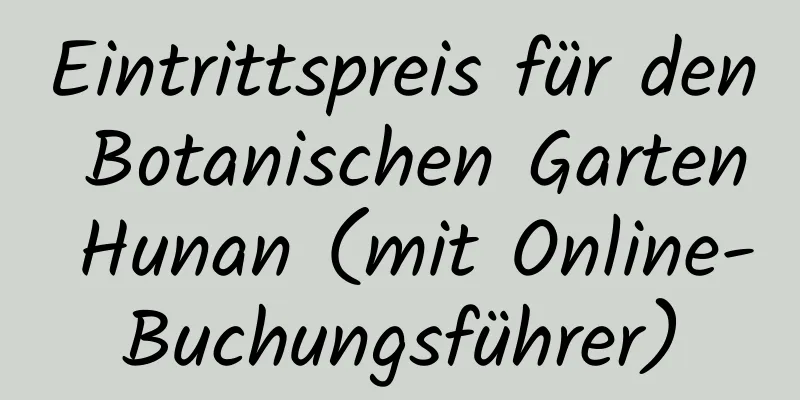 Eintrittspreis für den Botanischen Garten Hunan (mit Online-Buchungsführer)