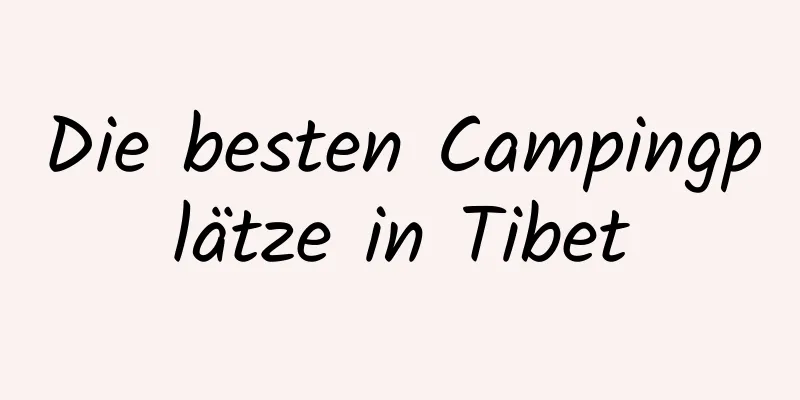 Die besten Campingplätze in Tibet