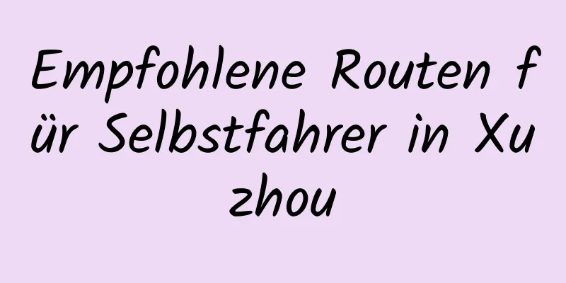 Empfohlene Routen für Selbstfahrer in Xuzhou