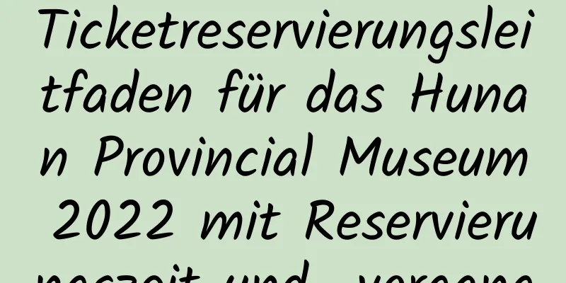 Ticketreservierungsleitfaden für das Hunan Provincial Museum 2022 mit Reservierungszeit und -vorgang