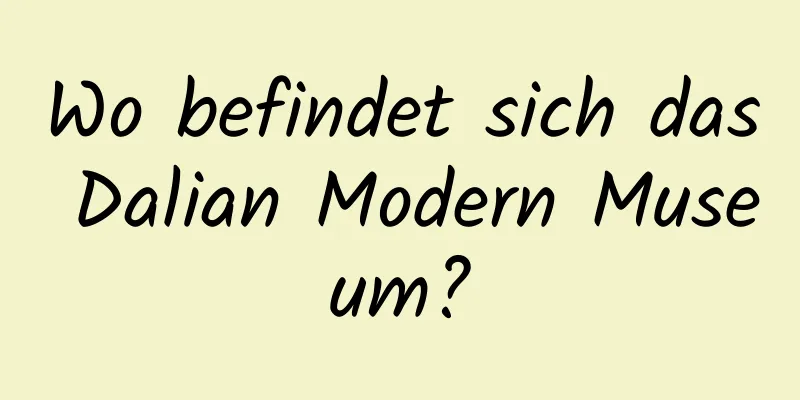 Wo befindet sich das Dalian Modern Museum?