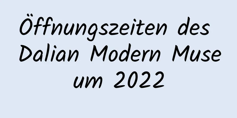 Öffnungszeiten des Dalian Modern Museum 2022