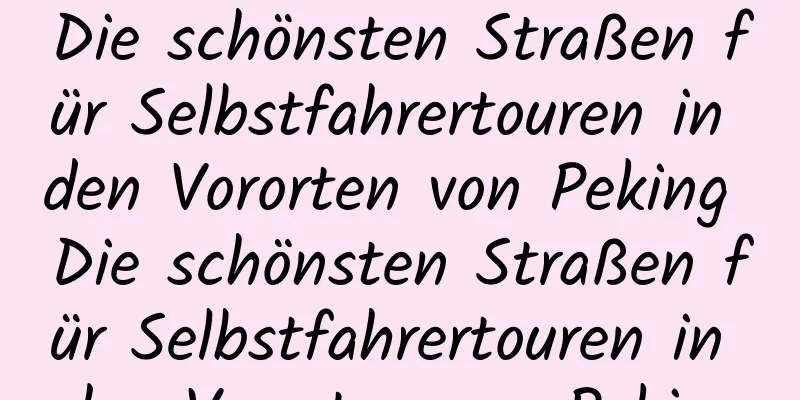 Die schönsten Straßen für Selbstfahrertouren in den Vororten von Peking Die schönsten Straßen für Selbstfahrertouren in den Vororten von Peking