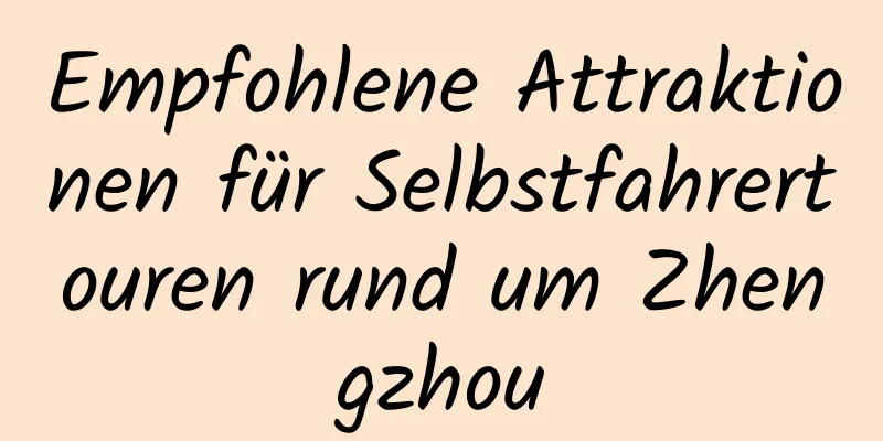 Empfohlene Attraktionen für Selbstfahrertouren rund um Zhengzhou