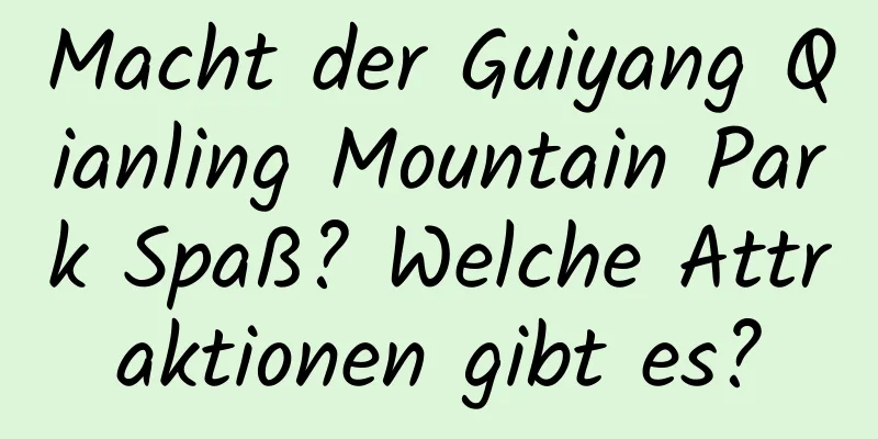 Macht der Guiyang Qianling Mountain Park Spaß? Welche Attraktionen gibt es?