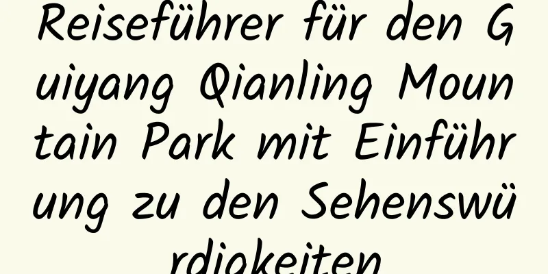 Reiseführer für den Guiyang Qianling Mountain Park mit Einführung zu den Sehenswürdigkeiten