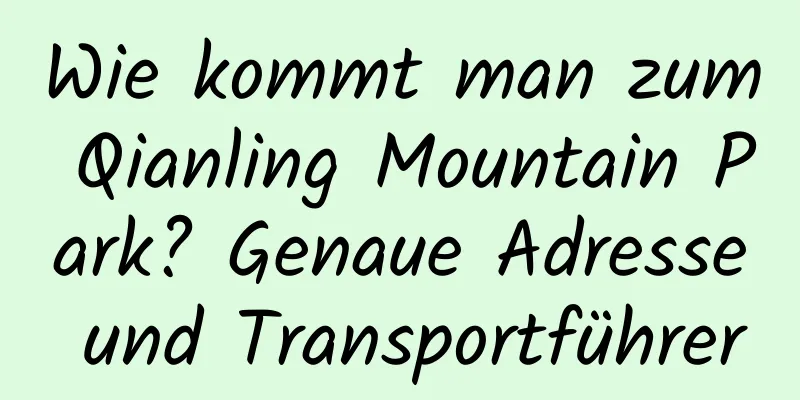 Wie kommt man zum Qianling Mountain Park? Genaue Adresse und Transportführer