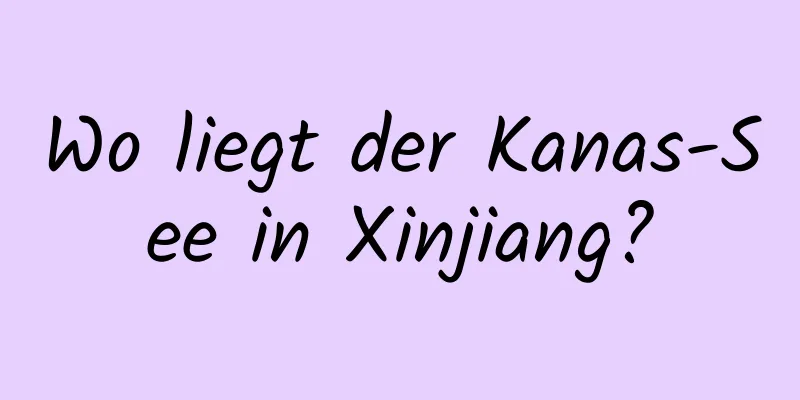 Wo liegt der Kanas-See in Xinjiang?