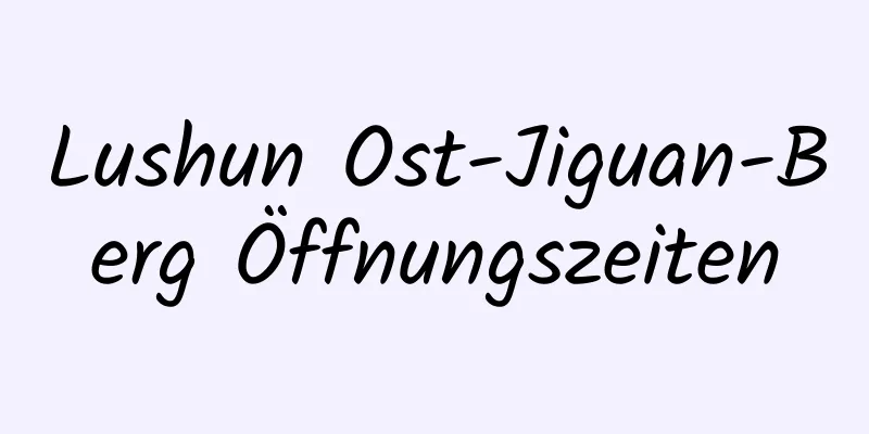 Lushun Ost-Jiguan-Berg Öffnungszeiten