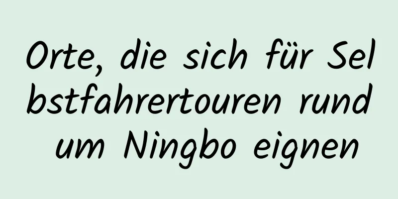 Orte, die sich für Selbstfahrertouren rund um Ningbo eignen