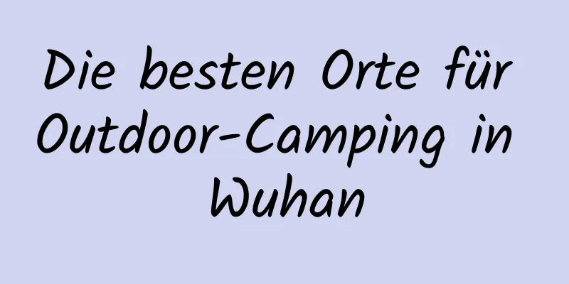 Die besten Orte für Outdoor-Camping in Wuhan