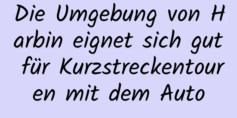 Die Umgebung von Harbin eignet sich gut für Kurzstreckentouren mit dem Auto