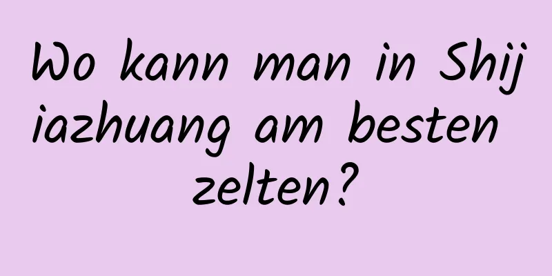 Wo kann man in Shijiazhuang am besten zelten?