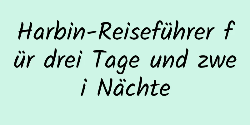 Harbin-Reiseführer für drei Tage und zwei Nächte