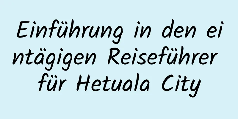 Einführung in den eintägigen Reiseführer für Hetuala City