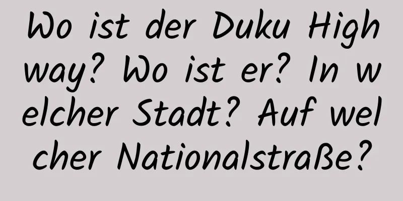 Wo ist der Duku Highway? Wo ist er? In welcher Stadt? Auf welcher Nationalstraße?