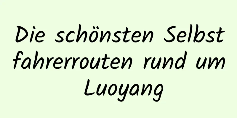 Die schönsten Selbstfahrerrouten rund um Luoyang