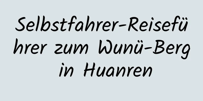 Selbstfahrer-Reiseführer zum Wunü-Berg in Huanren