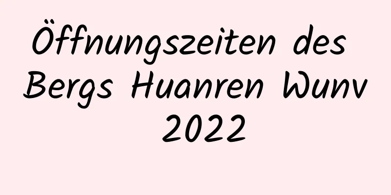 Öffnungszeiten des Bergs Huanren Wunv 2022