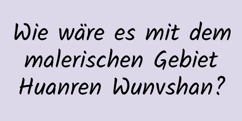 Wie wäre es mit dem malerischen Gebiet Huanren Wunvshan?